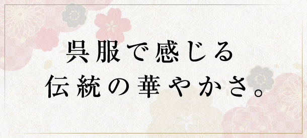 呉服で感じる伝統の華やかさ。